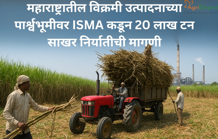 महाराष्ट्रातील विक्रमी उत्पादनाच्या पार्श्वभूमीवर ISMA कडून 20 लाख टन साखर निर्यातीची मागणी
