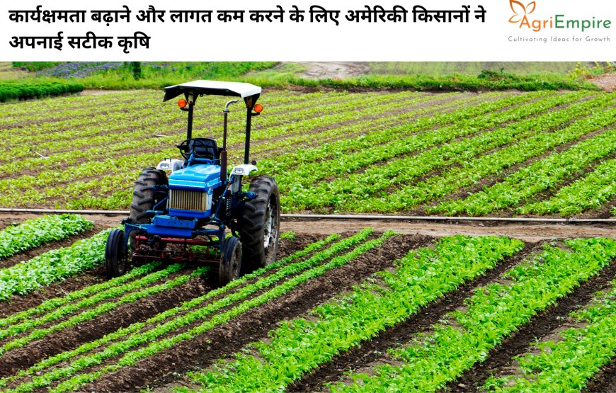कार्यक्षमता बढ़ाने और लागत कम करने के लिए अमेरिकी किसानों ने अपनाई सटीक कृषि (Precision Agriculture)