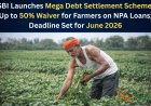SBI Launches Mega Debt Settlement Scheme: Up to 50% Waiver for Farmers on NPA Loans; Deadline Set for June 2026