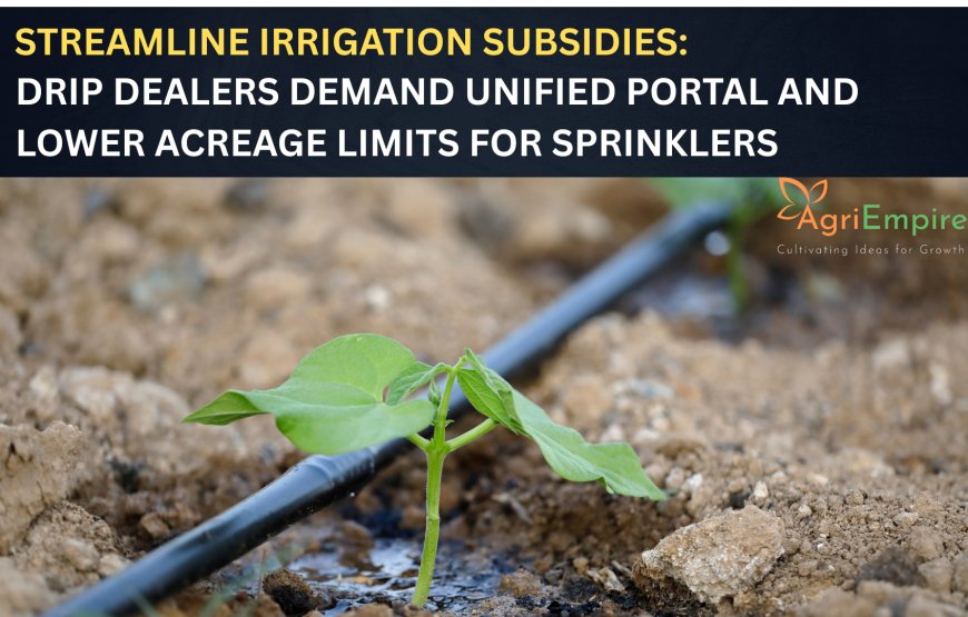 Streamline Irrigation Subsidies: Drip Dealers Demand Unified Portal and Lower Acreage Limits for Sprinklers