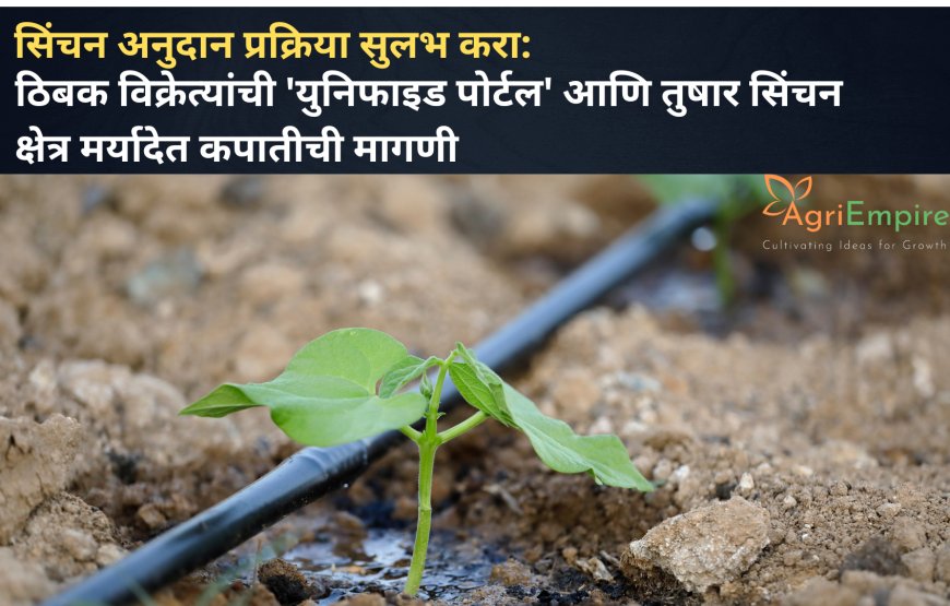 सिंचन अनुदान प्रक्रिया सुलभ करा: ठिबक विक्रेत्यांची 'युनिफाइड पोर्टल' आणि तुषार सिंचन क्षेत्र मर्यादेत कपातीची मागणी