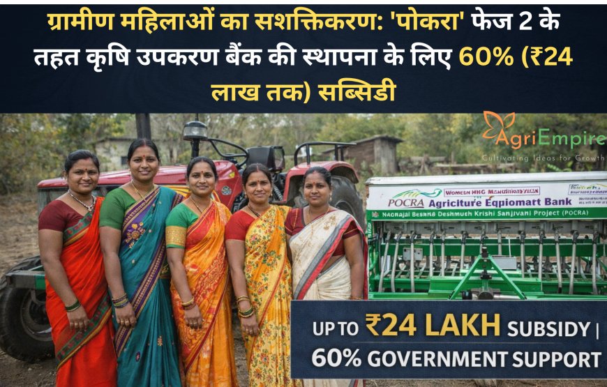 ग्रामीण महिलाओं का सशक्तिकरण: 'पोकरा' फेज 2 के तहत कृषि उपकरण बैंक की स्थापना के लिए 60% (₹24 लाख तक) सब्सिडी
