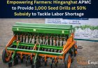 Empowering Farmers: Hinganghat APMC to Provide 1,000 Seed Drills at 50% Subsidy to Tackle Labor Shortage