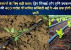 किसानों के लिए बड़ी खबर: ड्रिप सिंचाई और कृषि उपकरणों की 400 करोड़ की लंबित सब्सिडी मई के अंत तक होगी जारी