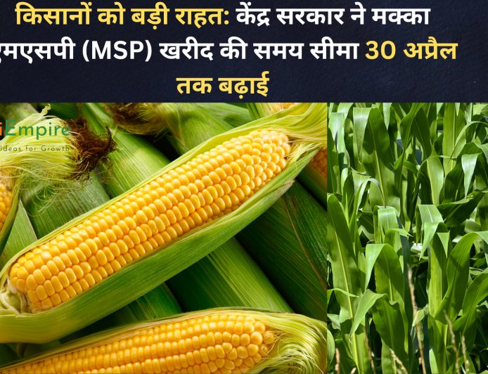 किसानों को बड़ी राहत: केंद्र सरकार ने मक्का एमएसपी (MSP) खरीद की समय सीमा 30 अप्रैल तक बढ़ाई