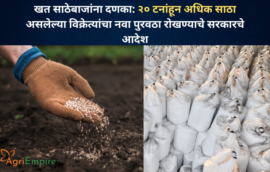 खत साठेबाजांना दणका: २० टनांहून अधिक साठा असलेल्या विक्रेत्यांचा नवा पुरवठा रोखण्याचे सरकारचे आदेश