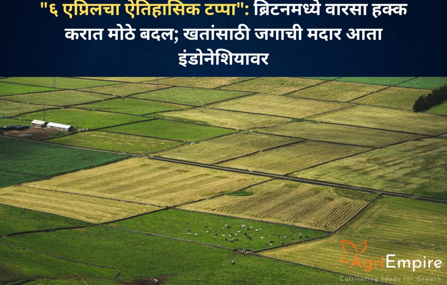 "६ एप्रिलचा ऐतिहासिक टप्पा": ब्रिटनमध्ये वारसा हक्क करात मोठे बदल; खतांसाठी जगाची मदार आता इंडोनेशियावर