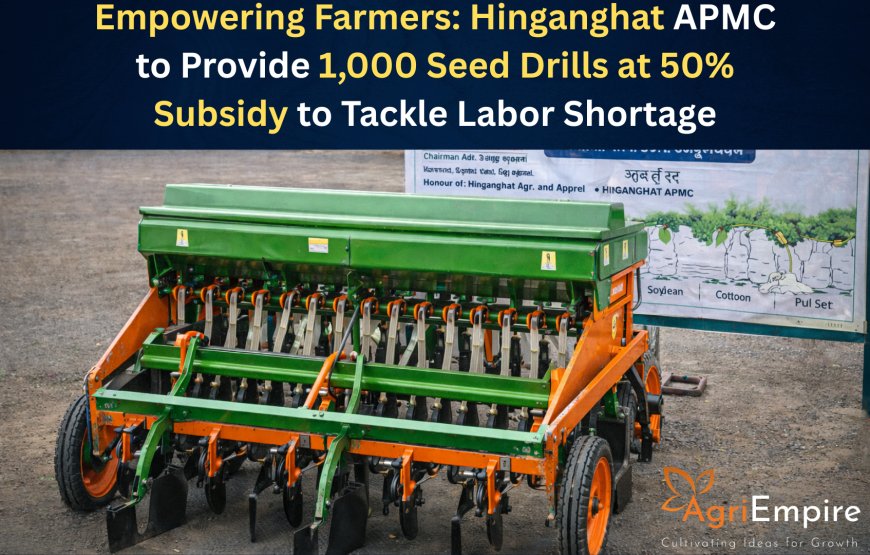 Empowering Farmers: Hinganghat APMC to Provide 1,000 Seed Drills at 50% Subsidy to Tackle Labor Shortage
