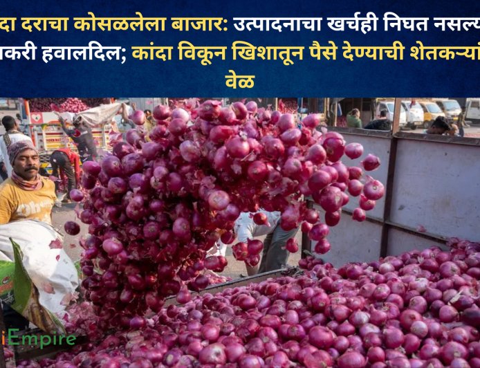 कांदा दराचा कोसळलेला बाजार: उत्पादनाचा खर्चही निघत नसल्याने शेतकरी हवालदिल; कांदा विकून खिशातून पैसे देण्याची शेतकऱ्यांवर वेळ