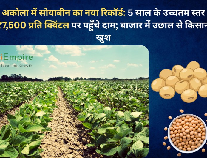 अकोला में सोयाबीन का नया रिकॉर्ड: 5 साल के उच्चतम स्तर ₹7,500 प्रति क्विंटल पर पहुँचे दाम; बाजार में उछाल से किसान खुश
