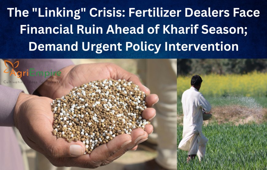 The "Linking" Crisis: Fertilizer Dealers Face Financial Ruin Ahead of Kharif Season; Demand Urgent Policy Intervention